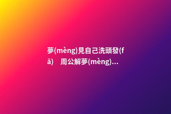 夢(mèng)見自己洗頭發(fā)　周公解夢(mèng)之夢(mèng)到自己洗頭發(fā)